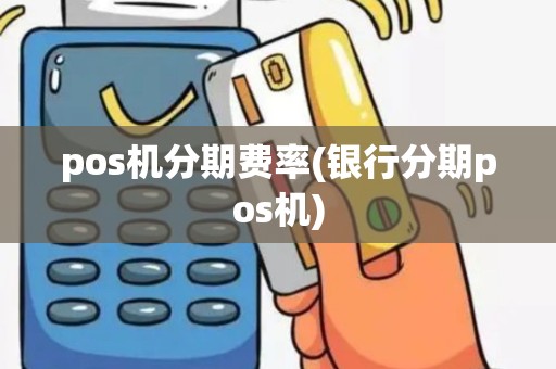 pos机分期费率(银行分期pos机)