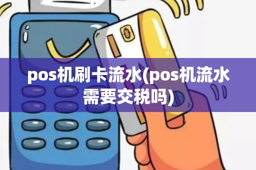 pos机刷卡流水(pos机流水需要交税吗)