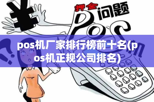 pos机厂家排行榜前十名(pos机正规公司排名)