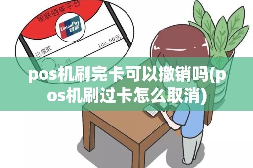 pos机刷完卡可以撤销吗(pos机刷过卡怎么取消)