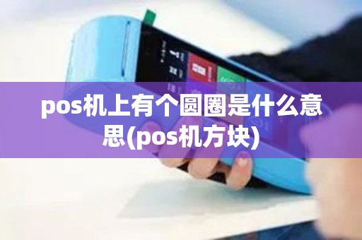pos机上有个圆圈是什么意思(pos机方块)