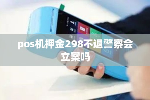 pos机押金298不退警察会立案吗