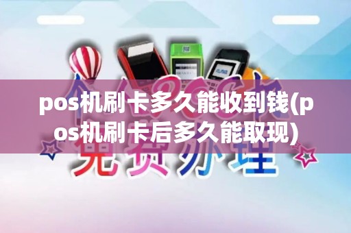 pos机刷卡多久能收到钱(pos机刷卡后多久能取现)