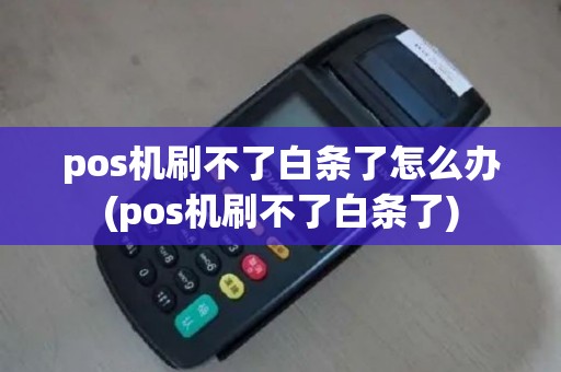 pos机刷不了白条了怎么办(pos机刷不了白条了)