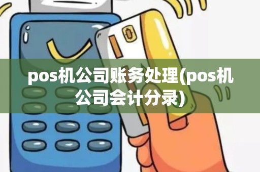 pos机公司账务处理(pos机公司会计分录)