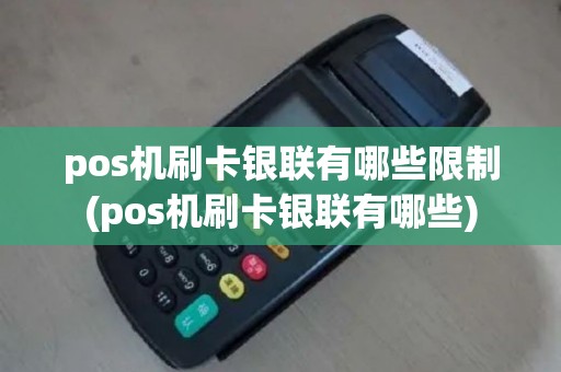 pos机刷卡银联有哪些限制(pos机刷卡银联有哪些)