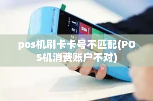 pos机刷卡卡号不匹配(POS机消费账户不对)