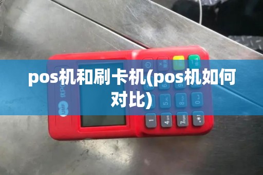 pos机和刷卡机(pos机如何对比)