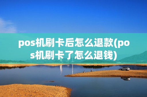 pos机刷卡后怎么退款(pos机刷卡了怎么退钱)