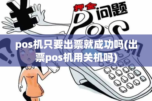 pos机只要出票就成功吗(出票pos机用关机吗)