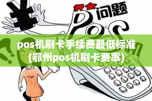 pos机刷卡手续费最低标准(鄂州pos机刷卡费率)
