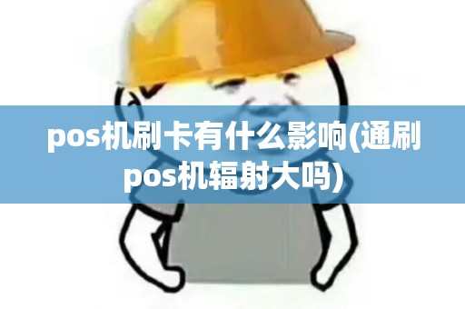 pos机刷卡有什么影响(通刷pos机辐射大吗)