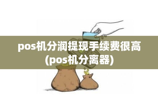 pos机分润提现手续费很高(pos机分离器)