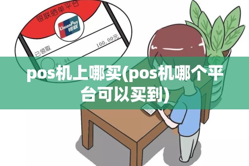 pos机上哪买(pos机哪个平台可以买到)