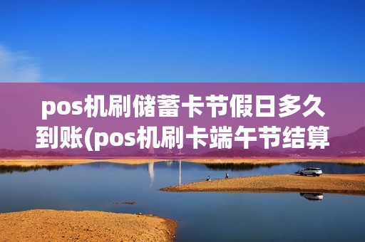 pos机刷储蓄卡节假日多久到账(pos机刷卡端午节结算)