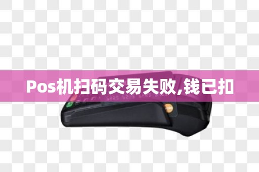 Pos机扫码交易失败,钱已扣