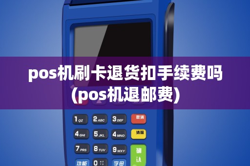 pos机刷卡退货扣手续费吗(pos机退邮费)