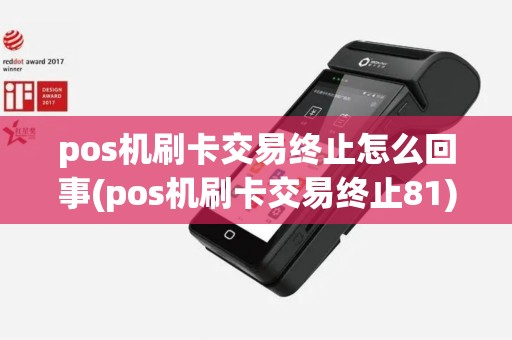 pos机刷卡交易终止怎么回事(pos机刷卡交易终止81)