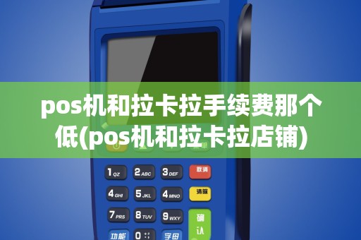 pos机和拉卡拉手续费那个低(pos机和拉卡拉店铺)