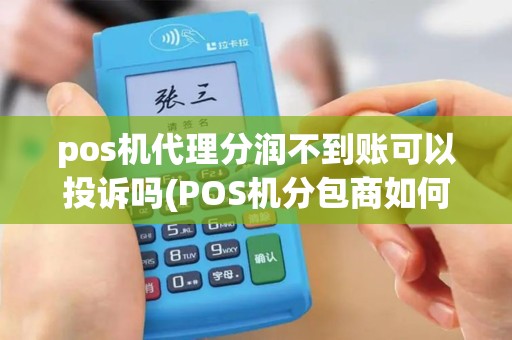pos机代理分润不到账可以投诉吗(POS机分包商如何找)