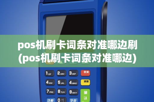 pos机刷卡词条对准哪边刷(pos机刷卡词条对准哪边)