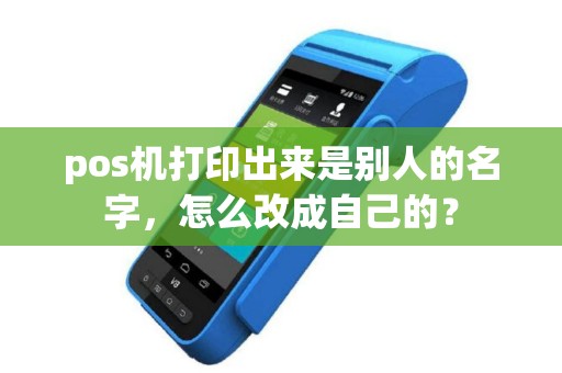 pos机打印出来是别人的名字，怎么改成自己的？