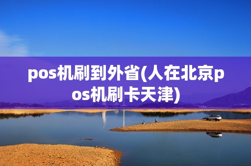 pos机刷到外省(人在北京pos机刷卡天津)