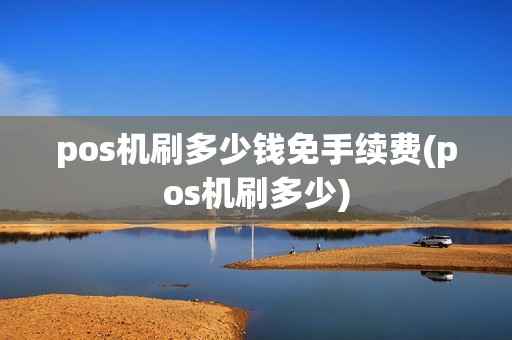 pos机刷多少钱免手续费(pos机刷多少)