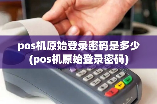 pos机原始登录密码是多少(pos机原始登录密码)
