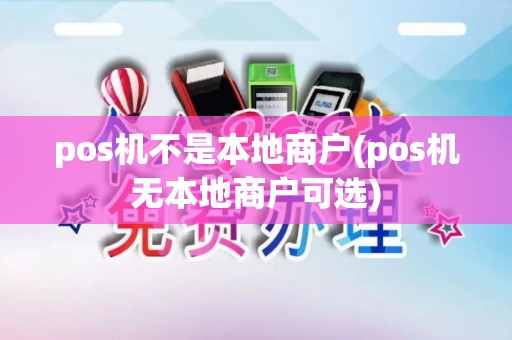 pos机不是本地商户(pos机无本地商户可选)