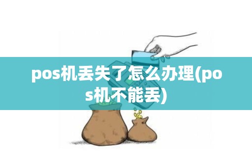 pos机丢失了怎么办理(pos机不能丢)