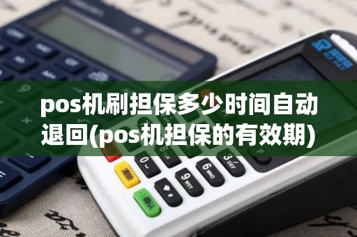 pos机刷担保多少时间自动退回(pos机担保的有效期)