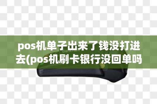 pos机单子出来了钱没打进去(pos机刷卡银行没回单吗)
