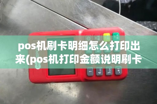 pos机刷卡明细怎么打印出来(pos机打印金额说明刷卡成功)