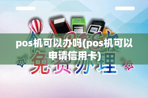 pos机可以办吗(pos机可以申请信用卡)