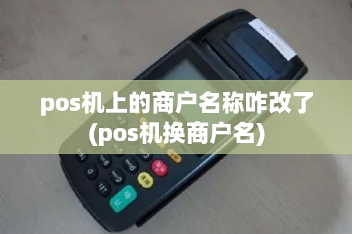 pos机上的商户名称咋改了(pos机换商户名)