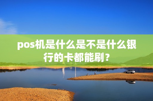 pos机是什么是不是什么银行的卡都能刷？