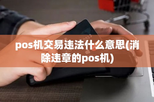pos机交易违法什么意思(消除违章的pos机)