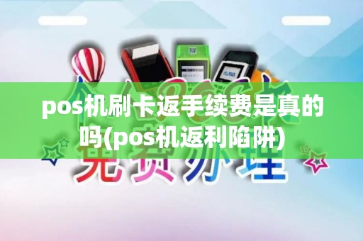 pos机刷卡返手续费是真的吗(pos机返利陷阱)