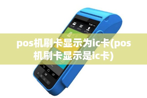pos机刷卡显示为ic卡(pos机刷卡显示是ic卡)