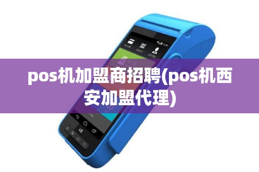 pos机加盟商招聘(pos机西安加盟代理)