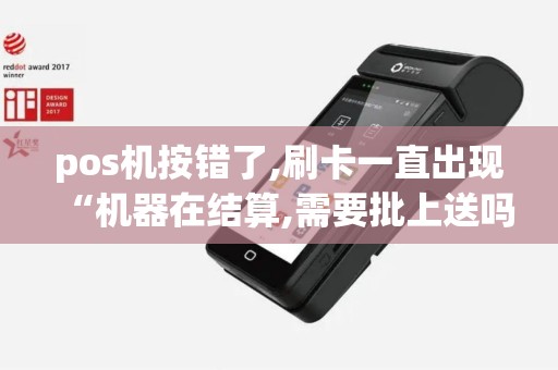 pos机按错了,刷卡一直出现“机器在结算,需要批上送吗”怎么办