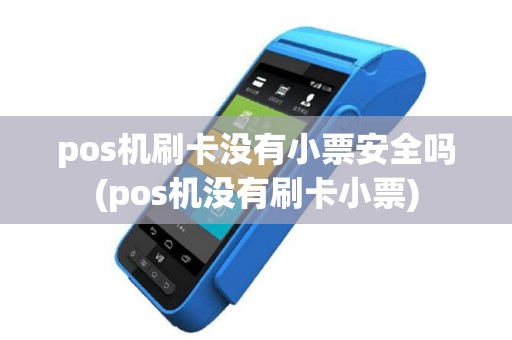 pos机刷卡没有小票安全吗(pos机没有刷卡小票)