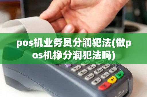 pos机业务员分润犯法(做pos机挣分润犯法吗)