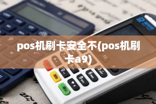 pos机刷卡安全不(pos机刷卡a9)
