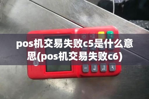 pos机交易失败c5是什么意思(pos机交易失败c6)