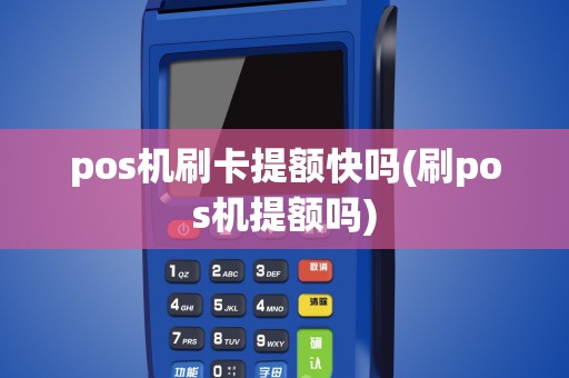 pos机刷卡提额快吗(刷pos机提额吗)