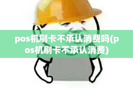 pos机刷卡不承认消费吗(pos机刷卡不承认消费)
