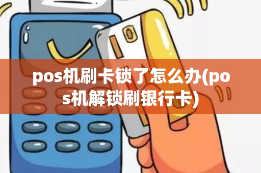 pos机刷卡锁了怎么办(pos机解锁刷银行卡)