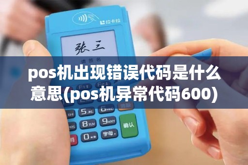 pos机出现错误代码是什么意思(pos机异常代码600)